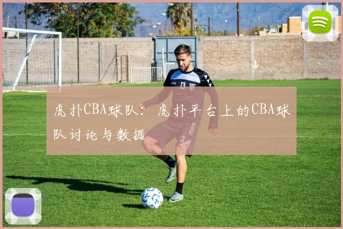 虎扑CBA球队：虎扑平台上的CBA球队讨论与数据