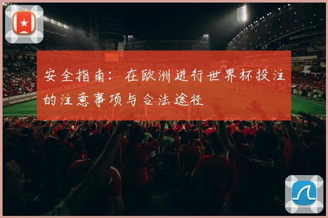 安全指南：在欧洲进行世界杯投注的注意事项与合法途径