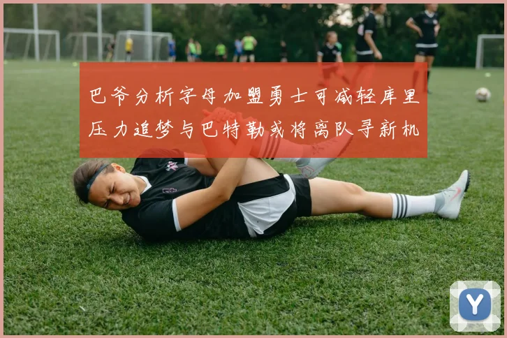 巴爷分析字母加盟勇士可减轻库里压力追梦与巴特勒或将离队寻新机遇