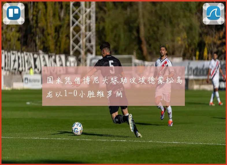 国米凭借博尼头球助攻埃德蒙松乌龙以1-0小胜维罗纳