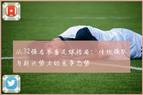 从32强名单看足球格局：传统强队与新兴势力的竞争态势